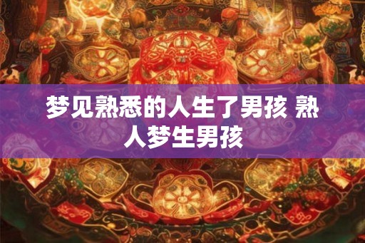 梦见熟悉的人生了男孩 熟人梦生男孩