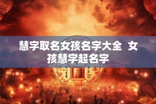 慧字取名女孩名字大全  女孩慧字起名字