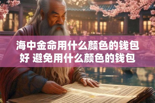 海中金命用什么颜色的钱包好 避免用什么颜色的钱包