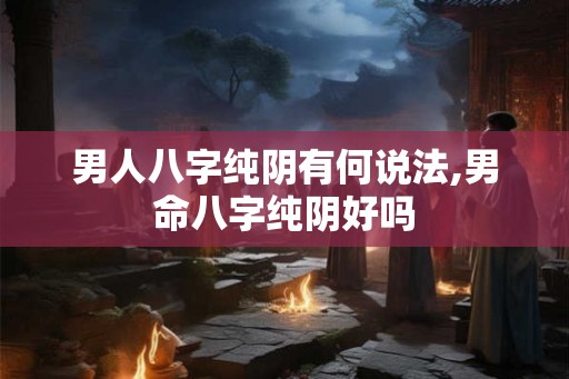 男人八字纯阴有何说法,男命八字纯阴好吗