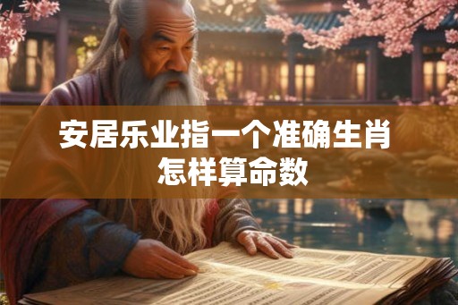 安居乐业指一个准确生肖  怎样算命数
