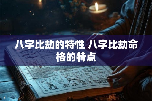 八字比劫的特性 八字比劫命格的特点