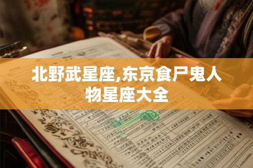 北野武星座,东京食尸鬼人物星座大全