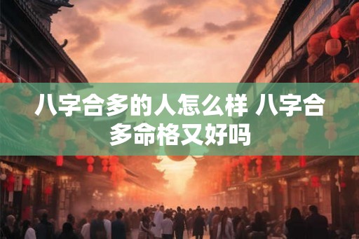 八字合多的人怎么样 八字合多命格又好吗