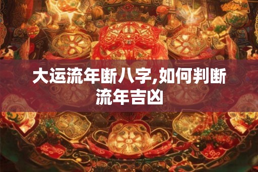 大运流年断八字,如何判断流年吉凶 大运流年断八字,如何判断流年吉凶