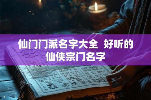 仙门门派名字大全  好听的仙侠宗门名字