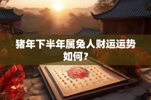 猪年下半年属兔人财运运势如何？