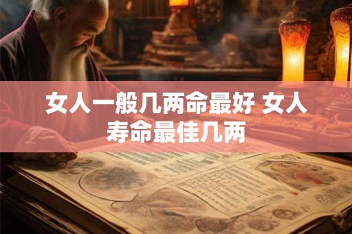 女人一般几两命最好 女人寿命最佳几两