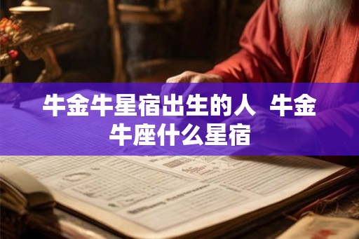 牛金牛星宿出生的人  牛金牛座什么星宿