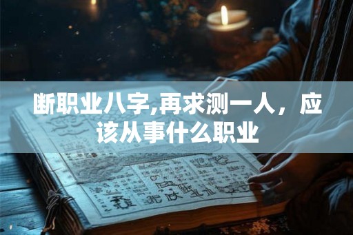 断职业八字,再求测一人,应该从事什么职业 断职业八字,再求测一人,应该从事什么职业