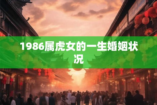 1986属虎女的一生婚姻状况