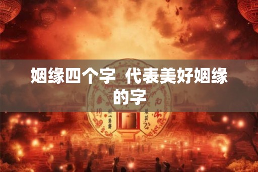 姻缘四个字  代表美好姻缘的字