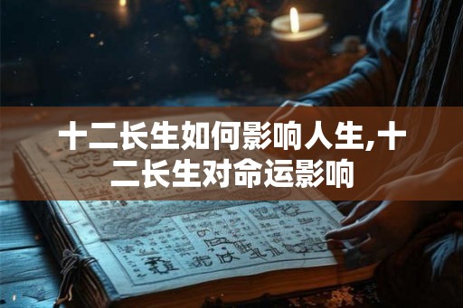 十二长生如何影响人生,十二长生对命运影响