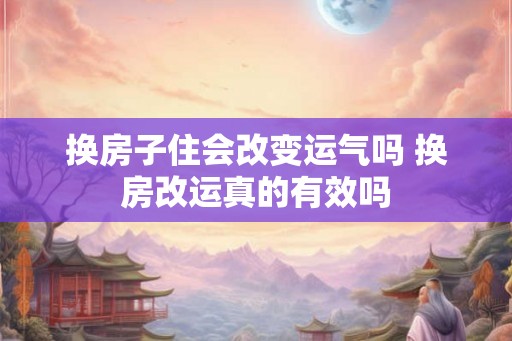 换房子住会改变运气吗 换房改运真的有效吗