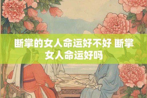 断掌的女人命运好不好 断掌女人命运好吗