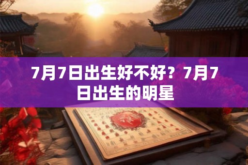 7月7日出生好不好？7月7日出生的明星
