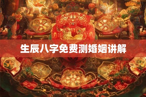 生辰八字免费测婚姻讲解 生辰八字免费测婚姻讲解