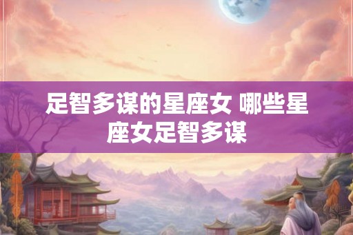 足智多谋的星座女 哪些星座女足智多谋