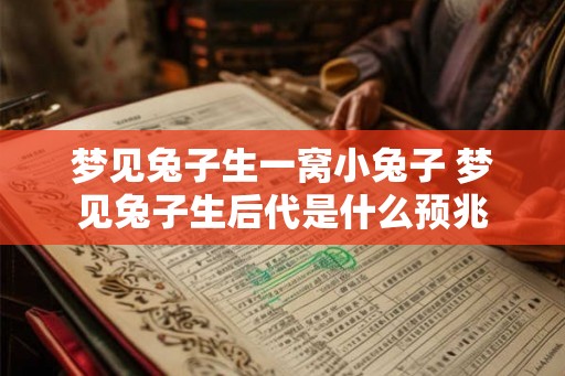 梦见兔子生一窝小兔子 梦见兔子生后代是什么预兆 梦见兔子生一窝小兔子 梦见兔子生后代是什么预兆
