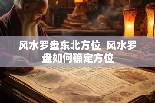 风水罗盘东北方位  风水罗盘如何确定方位