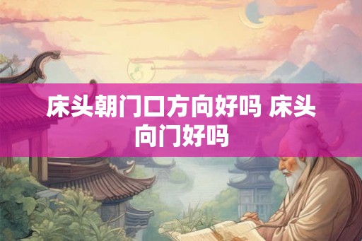 床头朝门口方向好吗 床头向门好吗 床头朝门口方向好吗 床头向门好吗