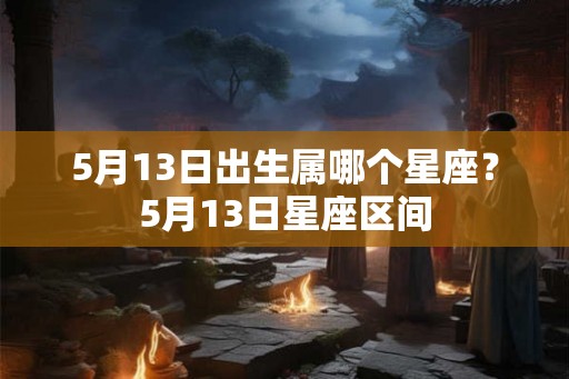 5月13日出生属哪个星座？5月13日星座区间