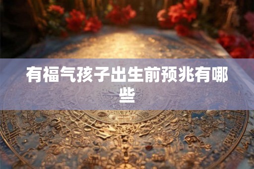 有福气孩子出生前预兆有哪些