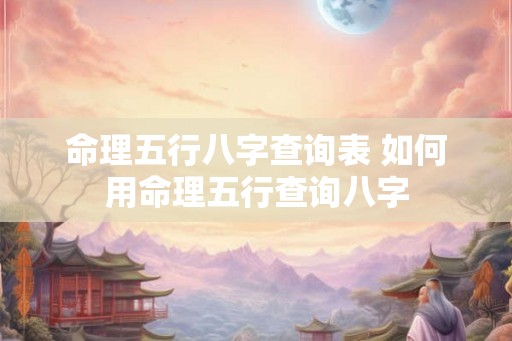 命理五行八字查询表 如何用命理五行查询八字