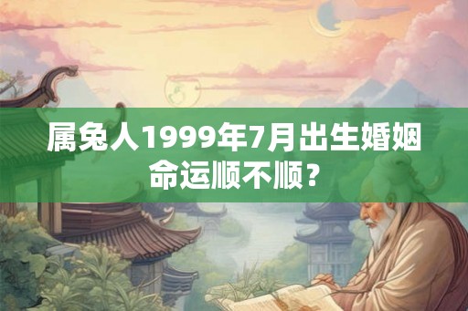 属兔人1999年7月出生婚姻命运顺不顺？