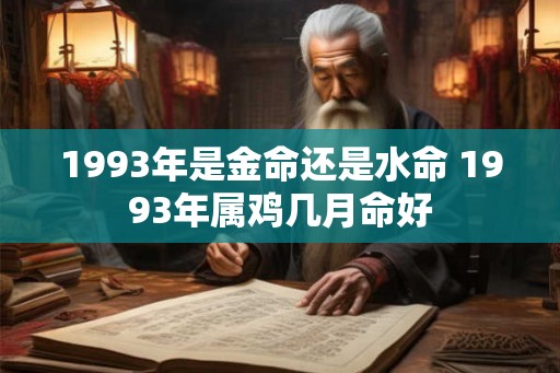 1993年是金命还是水命 1993年属鸡几月命好