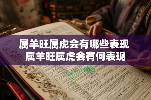 属羊旺属虎会有哪些表现 属羊旺属虎会有何表现