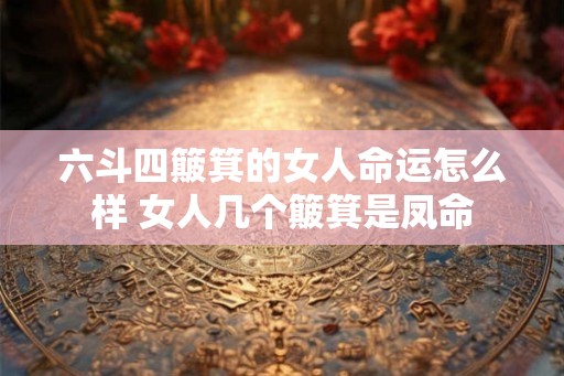 六斗四簸箕的女人命运怎么样 女人几个簸箕是凤命