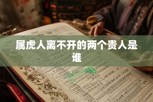 属虎人离不开的两个贵人是谁