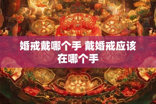婚戒戴哪个手 戴婚戒应该在哪个手