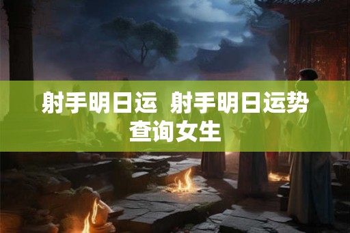射手明日运  射手明日运势查询女生