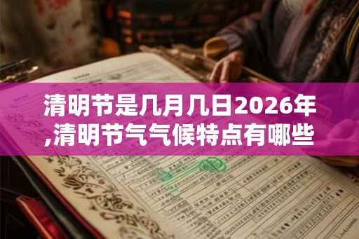 清明节是几月几日2026年,清明节气气候特点有哪些？