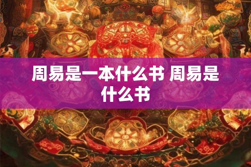周易是一本什么书 周易是什么书