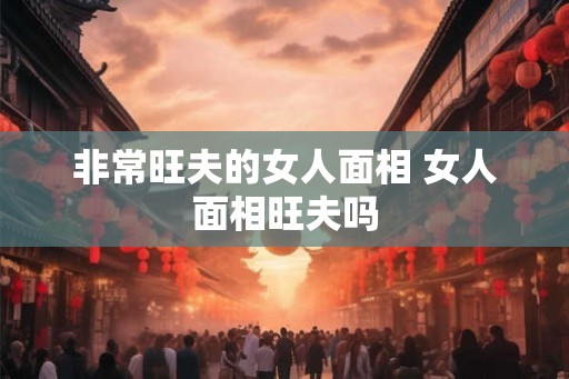 非常旺夫的女人面相 女人面相旺夫吗