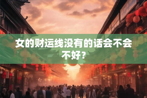 女的财运线没有的话会不会不好? 女的财运线没有的话会不会不好?