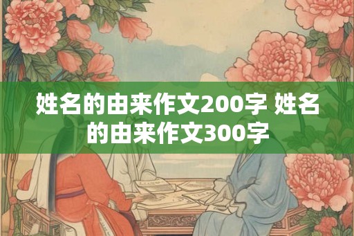 姓名的由来作文200字 姓名的由来作文300字