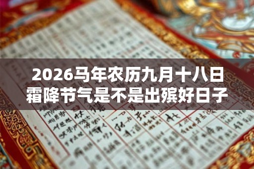 2026马年农历九月十八日霜降节气是不是出殡好日子？