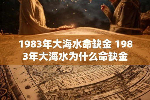 1983年大海水命缺金 1983年大海水为什么命缺金