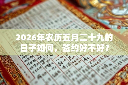 2026年农历五月二十九的日子如何,签约好不好? 2026年农历五月二十九的日子如何,签约好不好?