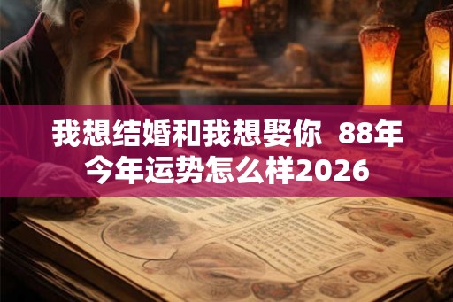 我想结婚和我想娶你  88年今年运势怎么样2026