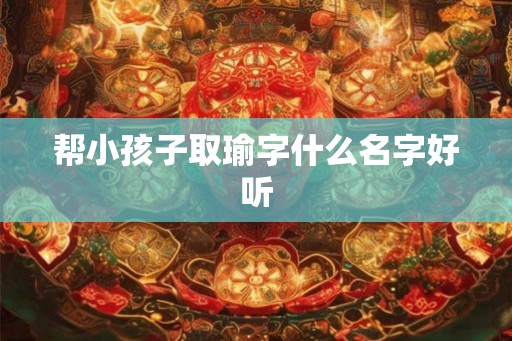 帮小孩子取瑜字什么名字好听