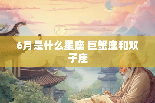 6月是什么星座 巨蟹座和双子座