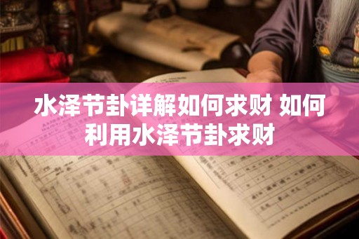 水泽节卦详解如何求财 如何利用水泽节卦求财 水泽节卦详解如何求财 如何利用水泽节卦求财
