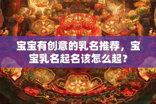 宝宝有创意的乳名推荐，宝宝乳名起名该怎么起？