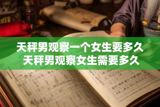 天秤男观察一个女生要多久 天秤男观察女生需要多久