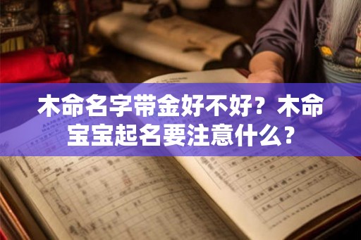 木命名字带金好不好？木命宝宝起名要注意什么？